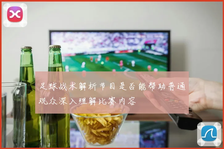 足球战术解析节目是否能帮助普通观众深入理解比赛内容